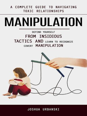 cover image of Manipulation--A Complete Guide to Navigating Toxic Relationships (Defend Yourself From Insidious Tactics and Learn to Recognize Covert Manipulation)